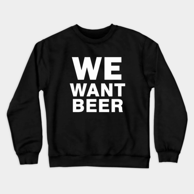 We Want Beer Crewneck Sweatshirt by dumbshirts