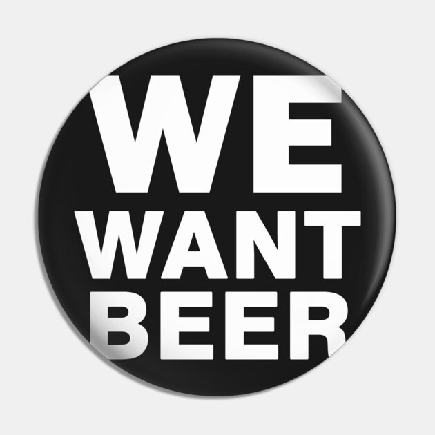 We Want Beer Pin by dumbshirts