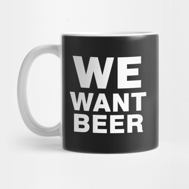 We Want Beer by dumbshirts