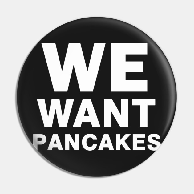 We Want Pancakes Pin by dumbshirts