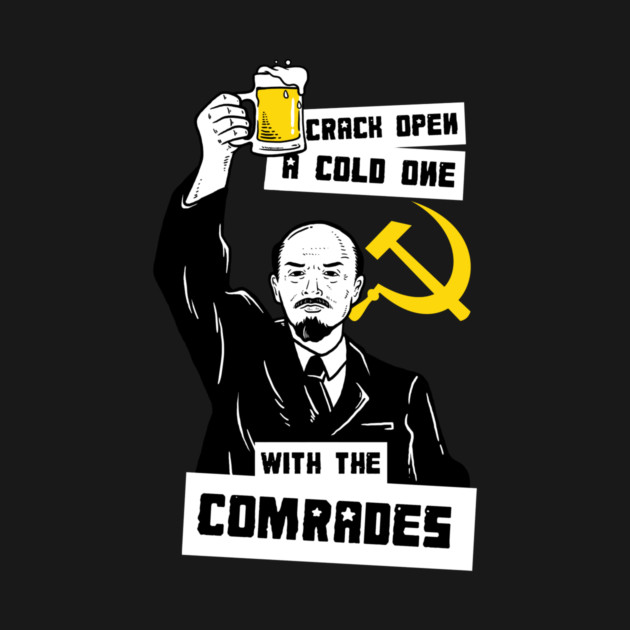 Crack Open A Cold One With The Comrades by dumbshirts