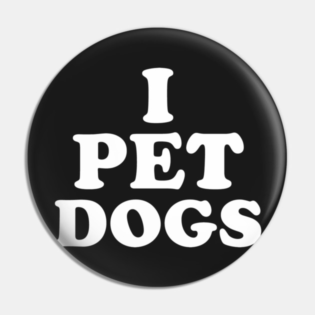 I Pet Dogs Pin by dumbshirts