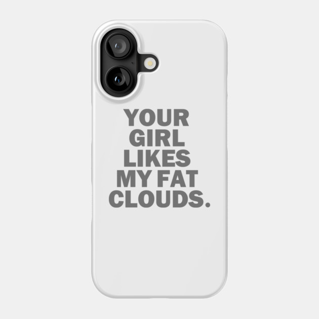 Your Girl Likes My Fat Clouds Phone Case by dumbshirts