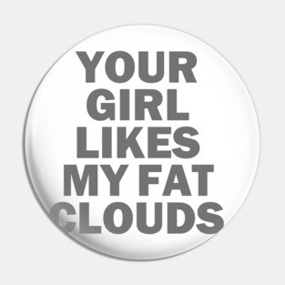 Your Girl Likes My Fat Clouds Pin