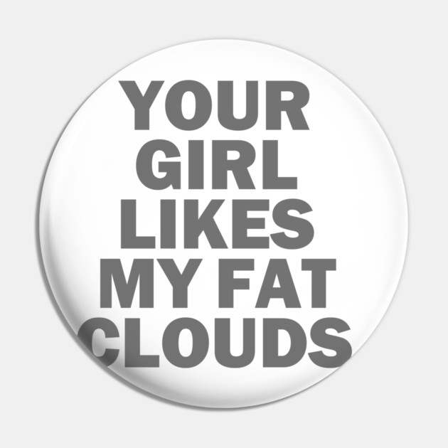 Your Girl Likes My Fat Clouds Pin by dumbshirts