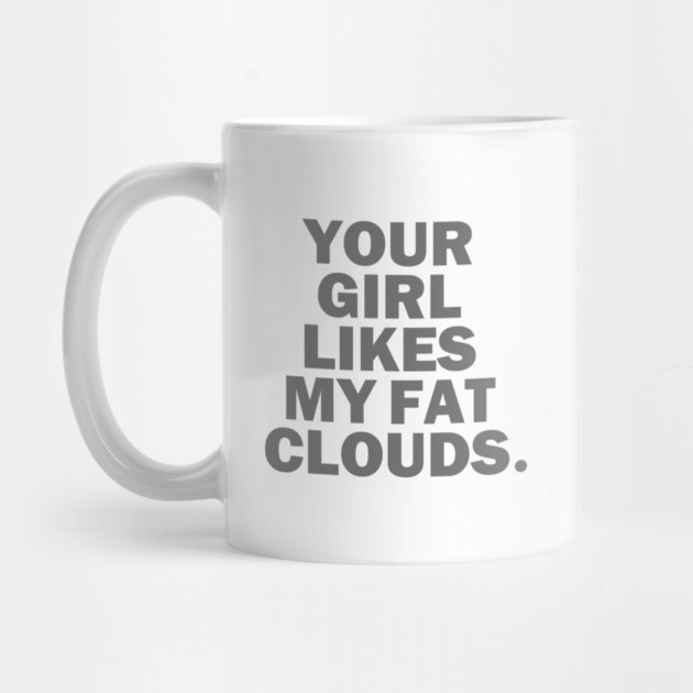 Your Girl Likes My Fat Clouds by dumbshirts