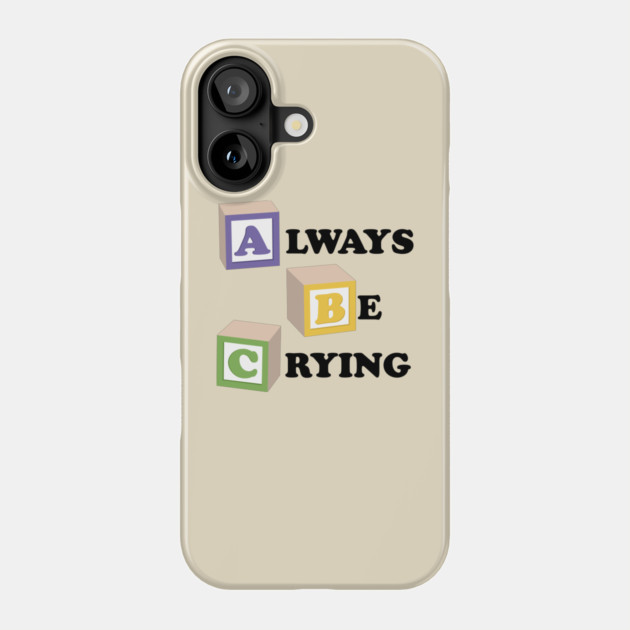 ABC Always Be Crying Phone Case by dumbshirts