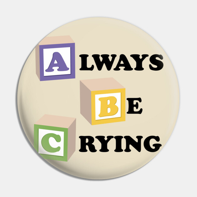 ABC Always Be Crying Pin by dumbshirts