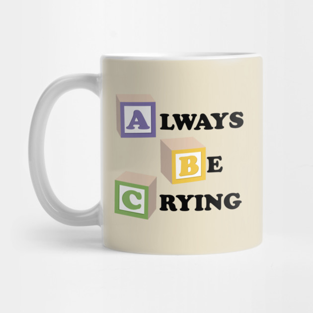 ABC Always Be Crying by dumbshirts