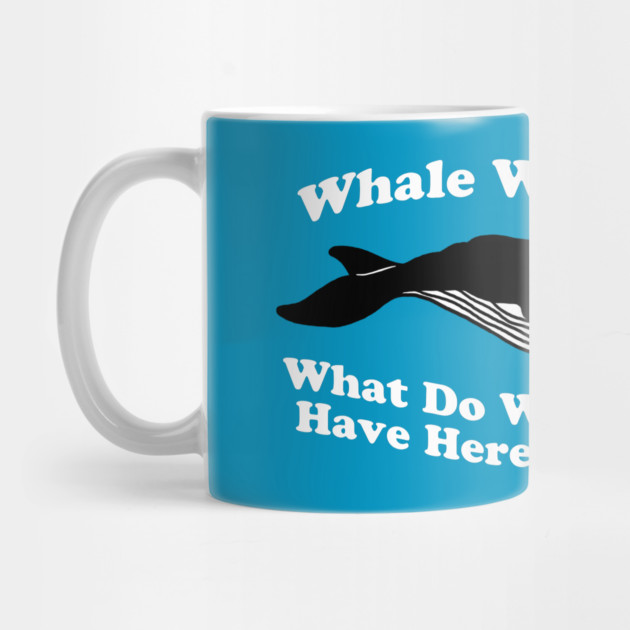 Whale Whale Whale What Do We Have Here by dumbshirts
