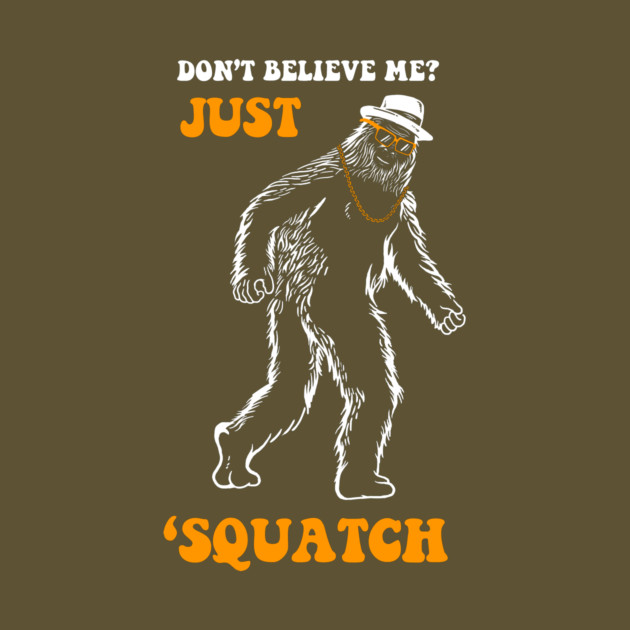 Don't Believe Me Just Squatch by dumbshirts