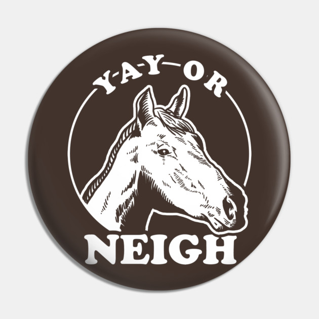 Yay Or Neigh Pin by dumbshirts