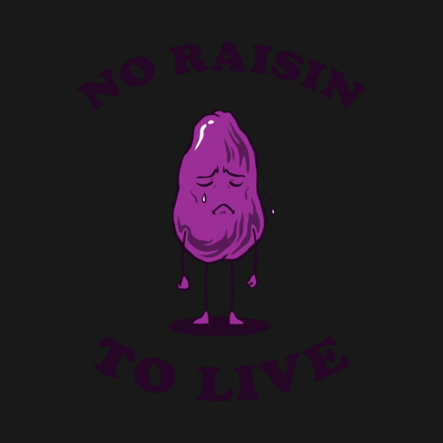 No Raisin To Live by dumbshirts