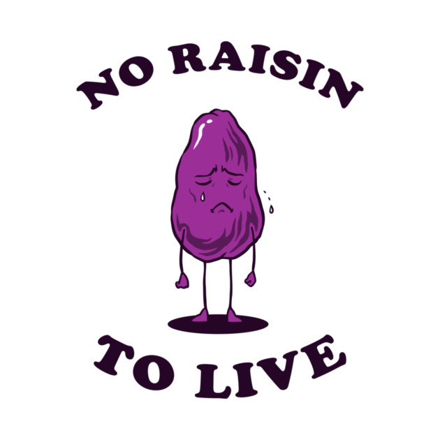 No Raisin To Live by dumbshirts