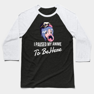 I Paused My Anime To Be Here Baseball T-Shirt