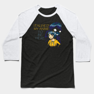 I Paused My Anime To Be Here Baseball T-Shirt