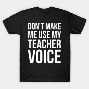 Don't Make Me Use My Teacher Voice T-Shirt
