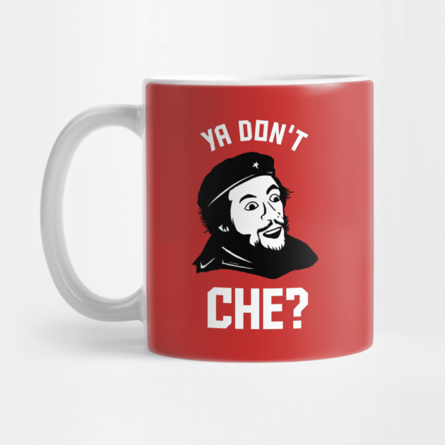 Ya Don't Che by dumbshirts