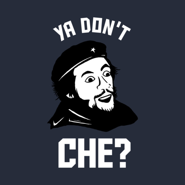 Ya Don't Che by dumbshirts