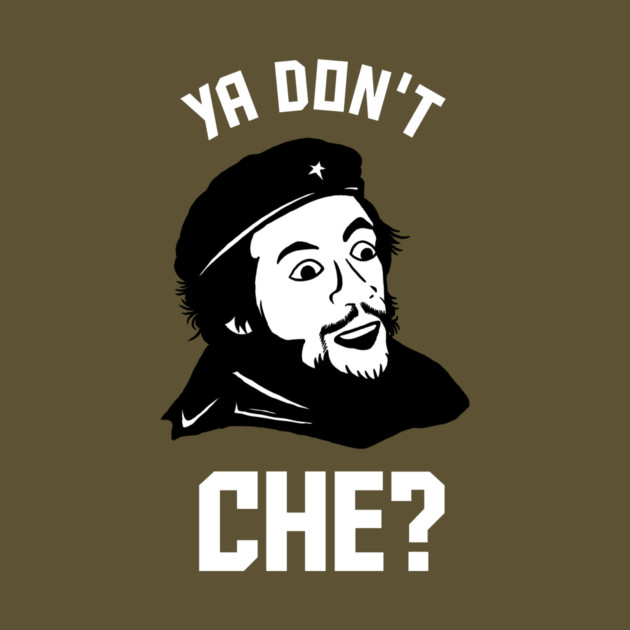Ya Don't Che by dumbshirts