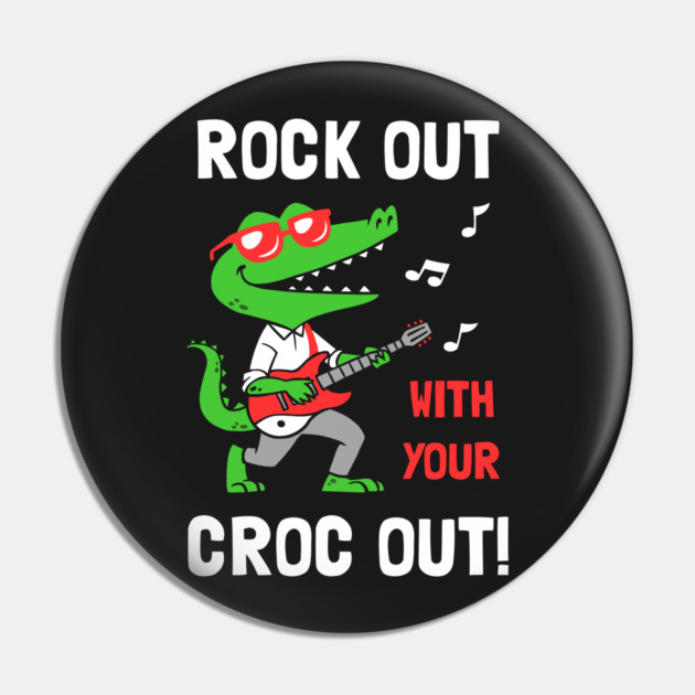 Rock Out With Your Croc Out Pin by dumbshirts