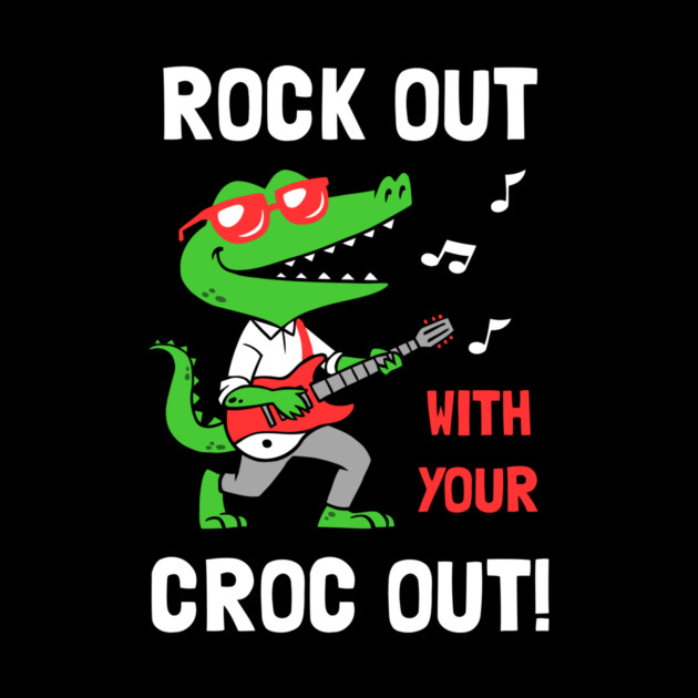 Rock Out With Your Croc Out by dumbshirts
