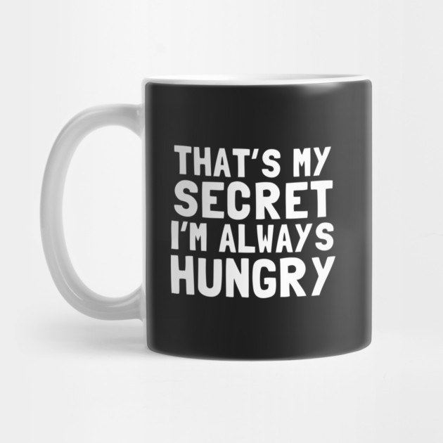 That's My Secret I'm Always Hungry by dumbshirts