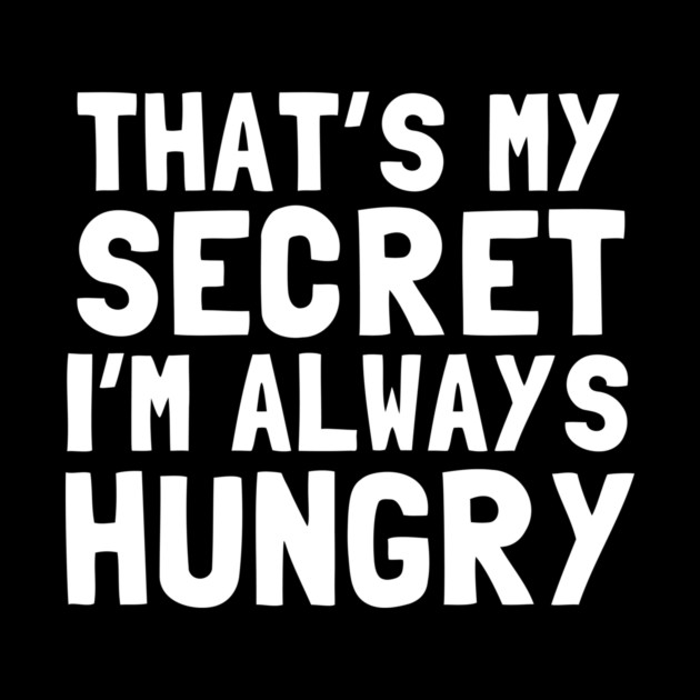 That's My Secret I'm Always Hungry by dumbshirts