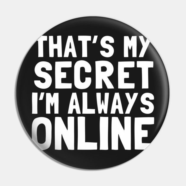 That's My Secret I'm Always Online Pin by dumbshirts