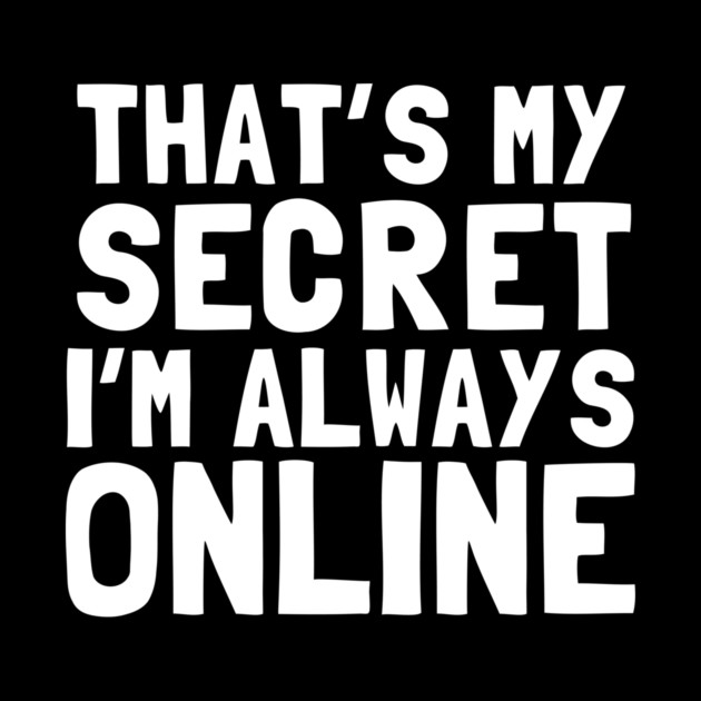 That's My Secret I'm Always Online by dumbshirts