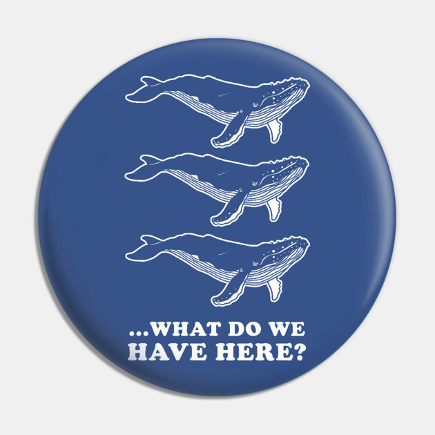 Whale Whale Whale Pin by dumbshirts