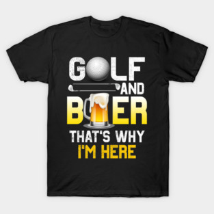 Golf and Beer that's Why I'm Here T Shirt Sports Golfing Golf Funny T-Shirt