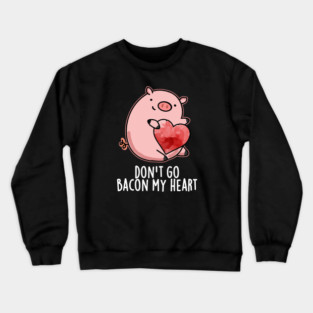 Don't Go Bacon My Heart Cute Pig Pun Crewneck Sweatshirt