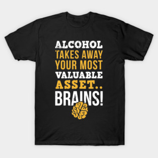 Alcohol takes away you most valuable asset, brains, sober life, alcohol free, sober alcoholism gift T-Shirt