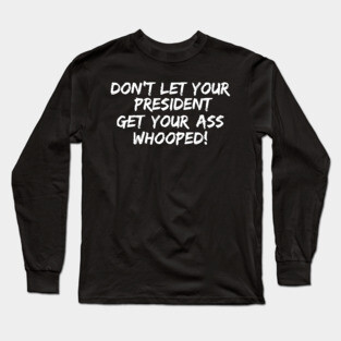 Don't Let Your President Get Your Ass Whooped! Long Sleeve T-Shirt