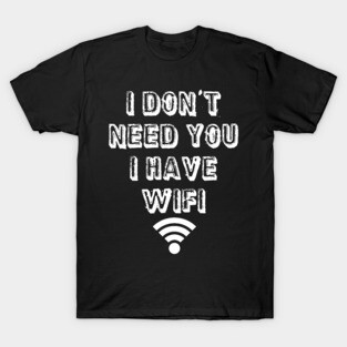 I don't need you I have wifi T-Shirt