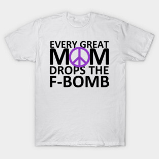 Every Great Mom Drops the F-Bomb (Peace) T-Shirt
