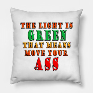 The Light Is Green That Means Move Your Ass Pillow