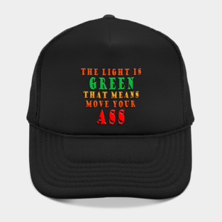 The Light Is Green That Means Move Your Ass Hat