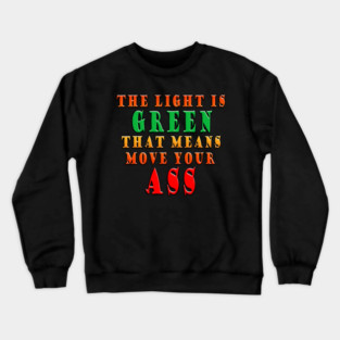 The Light Is Green That Means Move Your Ass Crewneck Sweatshirt