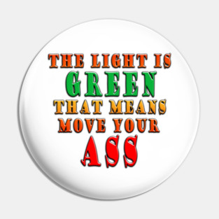 The Light Is Green That Means Move Your Ass Pin