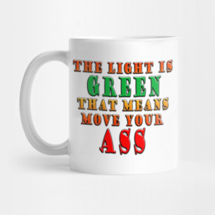 The Light Is Green That Means Move Your Ass Mug