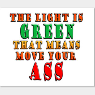 The Light Is Green That Means Move Your Ass Posters and Art