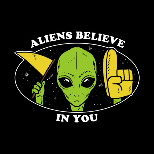 Aliens Believe In You by dumbshirts