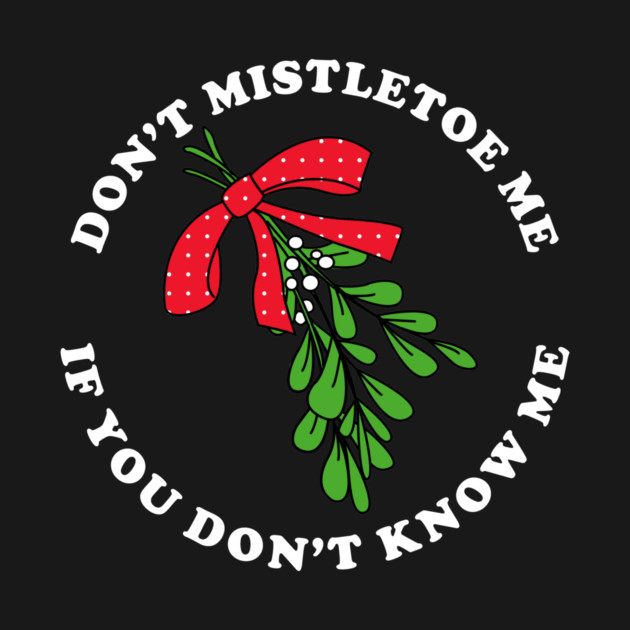 Don't Mistletoe Me If You Don't Know Me by dumbshirts