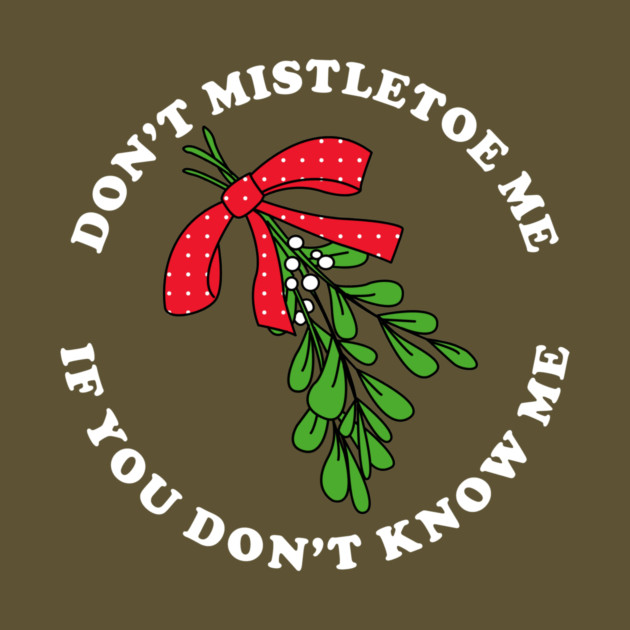 Don't Mistletoe Me If You Don't Know Me by dumbshirts