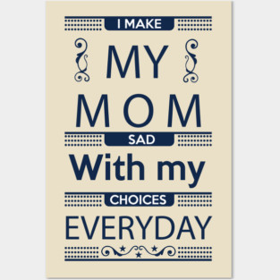 I Make My Mom Sad with my Choices Everyday Posters and Art