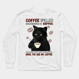 Coffee Spelled Backwards Is Eeffoc Just Know That I Don’t Give Eeffoc Until I’ve Had My Coffee Long Sleeve T-Shirt