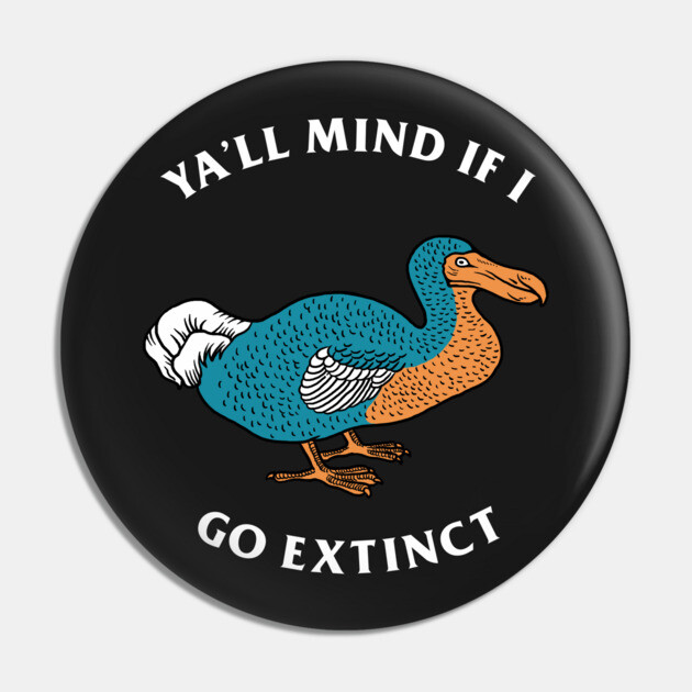 Ya'll Mind If I Go Extinct Pin by dumbshirts