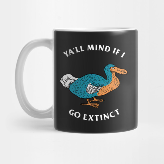 Ya'll Mind If I Go Extinct by dumbshirts